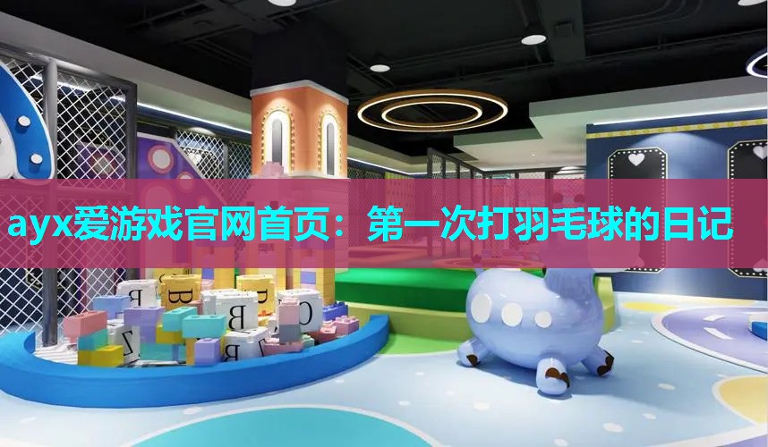 第一次打羽毛球的日记 第一次打羽毛球的日记