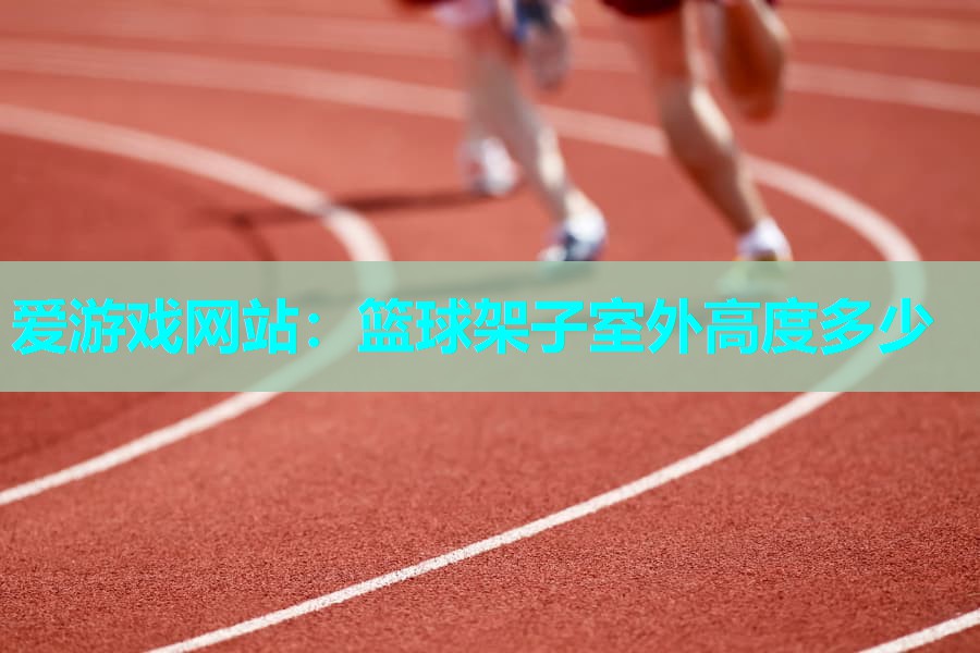篮球架子室外高度多少 篮球架子室外高度多少