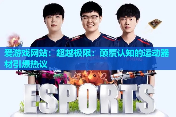 超越极限:颠覆认知的运动器材引爆热议 超越极限:颠覆认知的运动器材引爆热议