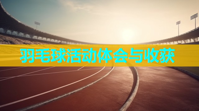 羽毛球活动体会与收获 羽毛球活动体会与收获