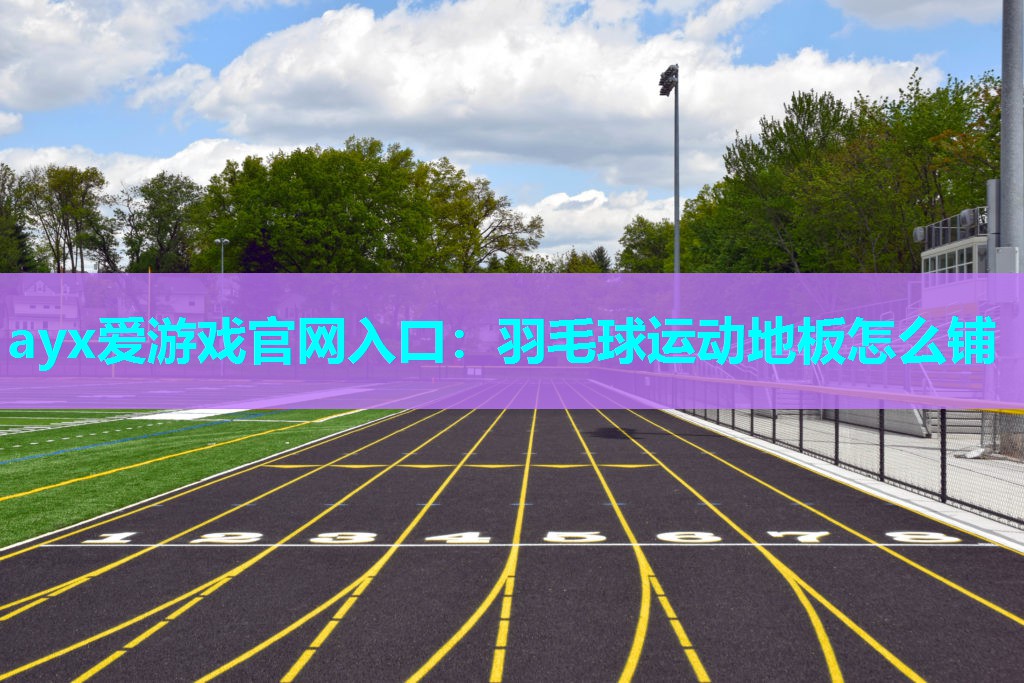 羽毛球运动地板怎么铺 羽毛球运动地板怎么铺