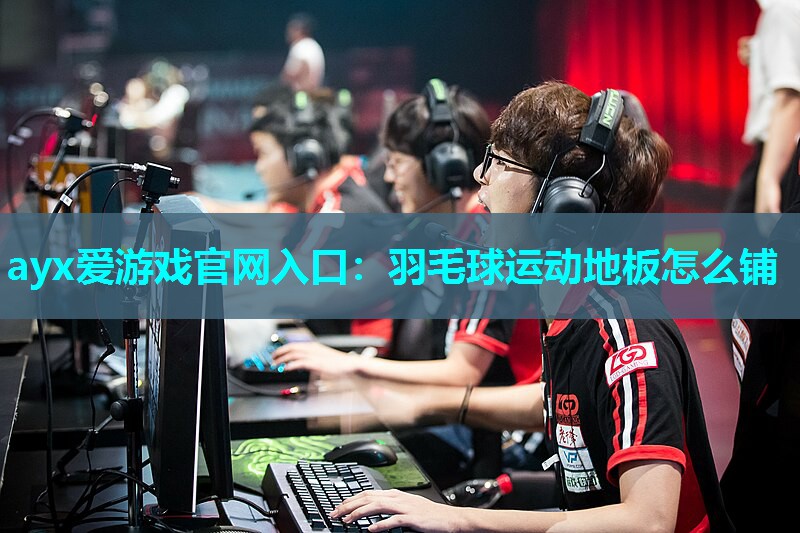 羽毛球运动地板怎么铺 羽毛球运动地板怎么铺