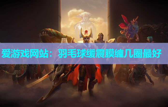 羽毛球缓震膜缠几圈最好 羽毛球缓震膜缠几圈最好