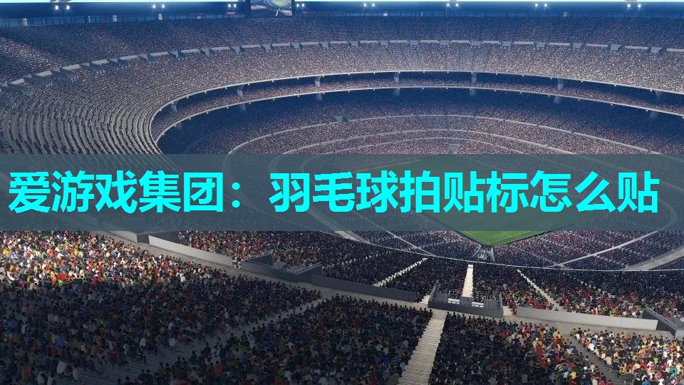 羽毛球拍贴标怎么贴 羽毛球拍贴标怎么贴