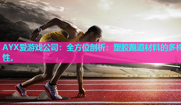 全方位剖析:塑胶跑道材料的多样性。 全方位剖析:塑胶跑道材料的多样性。