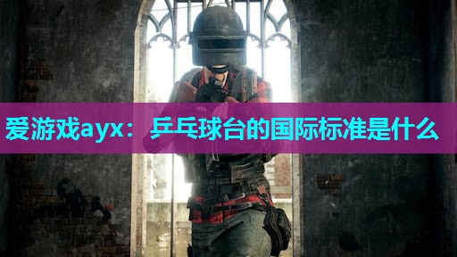 乒乓球台的国际标准是什么 乒乓球台的国际标准是什么