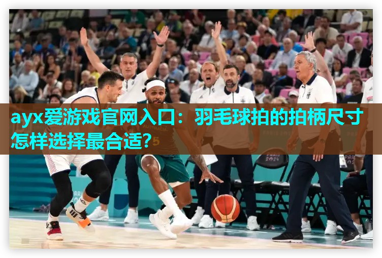 羽毛球拍的拍柄尺寸怎样选择最合适? 羽毛球拍的拍柄尺寸怎样选择最合适?