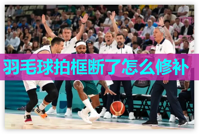 羽毛球拍框断了怎么修补 羽毛球拍框断了怎么修补