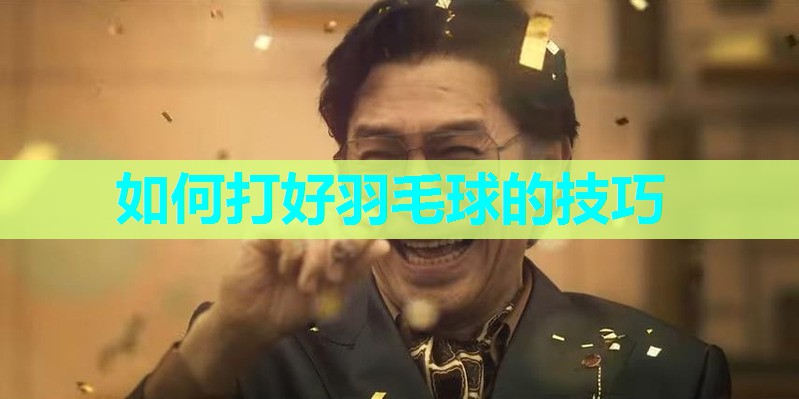 如何打好羽毛球的技巧 如何打好羽毛球的技巧
