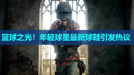 篮球之光!年轻球星最新球鞋引发热议 篮球之光!年轻球星最新球鞋引发热议