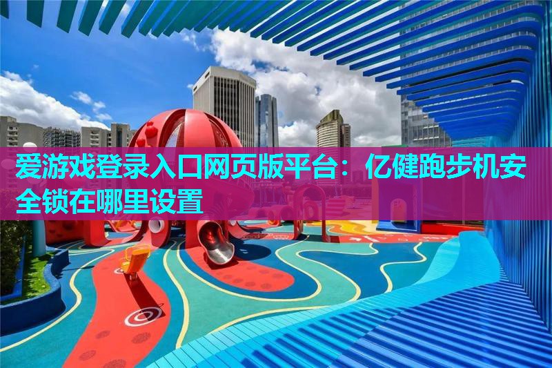 亿健跑步机安全锁在哪里设置 亿健跑步机安全锁在哪里设置