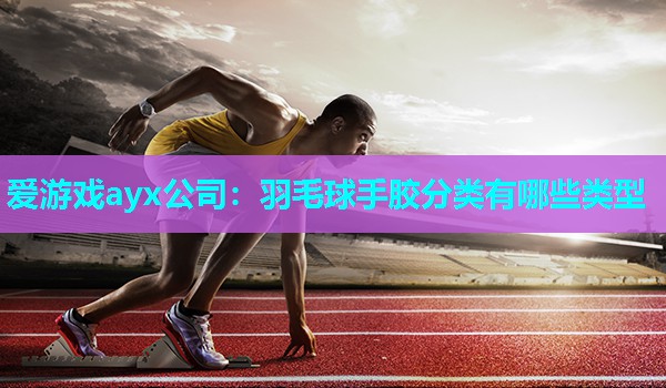 羽毛球手胶分类有哪些类型 羽毛球手胶分类有哪些类型